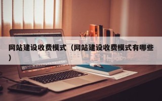 宝鸡网站建设收费模式（网站建设收费模式有哪些）
