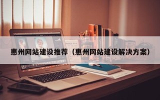 宝鸡惠州网站建设推荐（惠州网站建设解决方案）