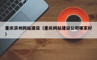 宝鸡重庆滨州网站建设（重庆网站建设公司哪家好）