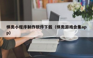 宝鸡棋类小程序制作软件下载（棋类游戏合集app）