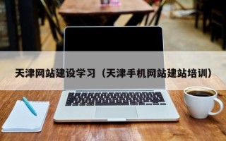 宝鸡天津网站建设学习（天津手机网站建站培训）