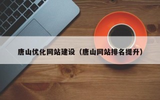 宝鸡唐山优化网站建设（唐山网站排名提升）