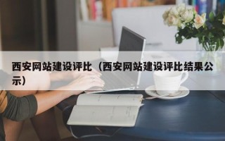 宝鸡西安网站建设评比（西安网站建设评比结果公示）